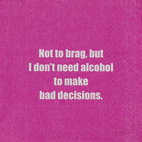 Not to brag, but I don't need alcohol to make bad decisions. (20192)